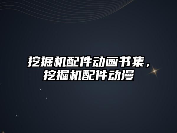 挖掘機配件動畫書集，挖掘機配件動漫