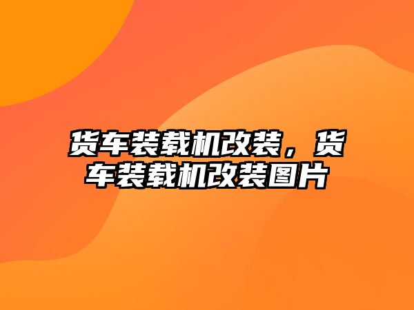 貨車裝載機改裝，貨車裝載機改裝圖片