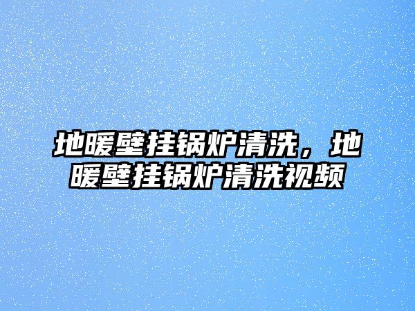 地暖壁掛鍋爐清洗，地暖壁掛鍋爐清洗視頻