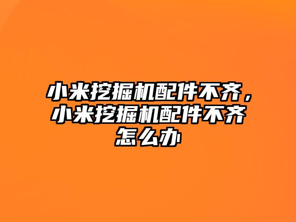 小米挖掘機配件不齊，小米挖掘機配件不齊怎么辦