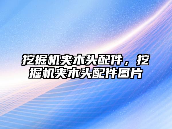 挖掘機夾木頭配件，挖掘機夾木頭配件圖片