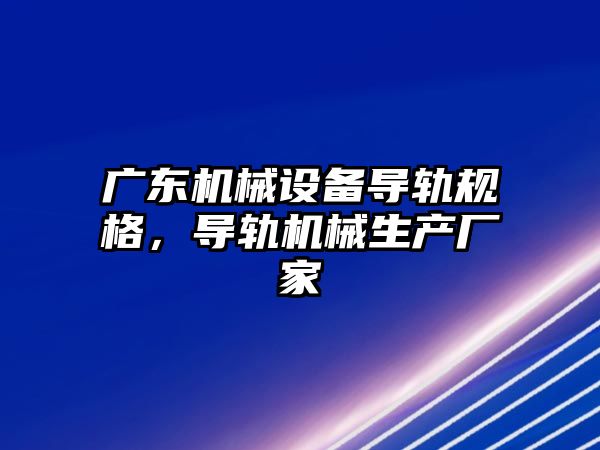 廣東機械設備導軌規格，導軌機械生產廠家