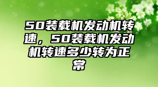 50裝載機發動機轉速，50裝載機發動機轉速多少轉為正常