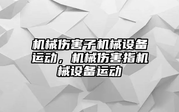 機械傷害子機械設備運動，機械傷害指機械設備運動