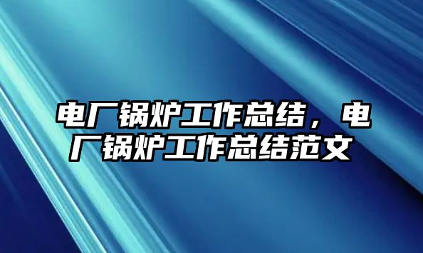 電廠鍋爐工作總結，電廠鍋爐工作總結范文