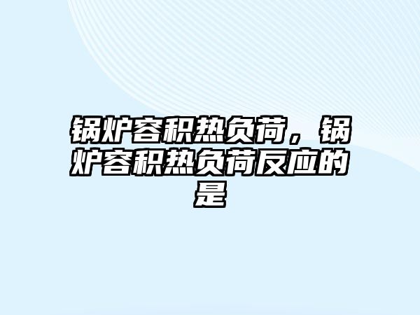 鍋爐容積熱負荷，鍋爐容積熱負荷反應(yīng)的是