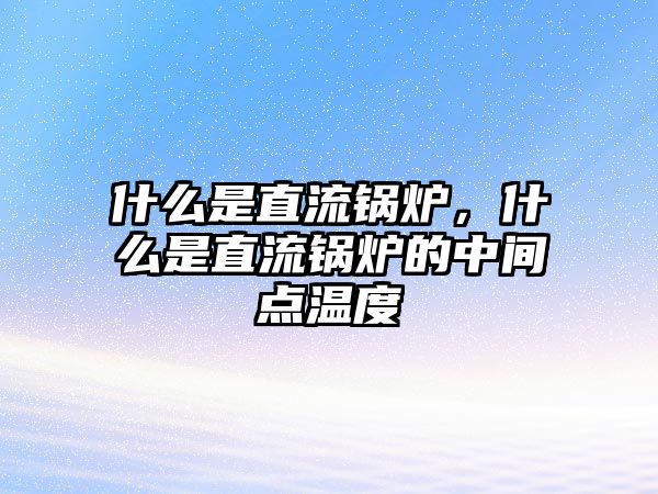 什么是直流鍋爐，什么是直流鍋爐的中間點(diǎn)溫度