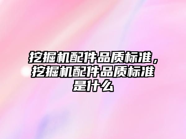 挖掘機配件品質標準，挖掘機配件品質標準是什么