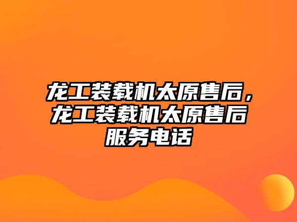 龍工裝載機太原售后，龍工裝載機太原售后服務電話