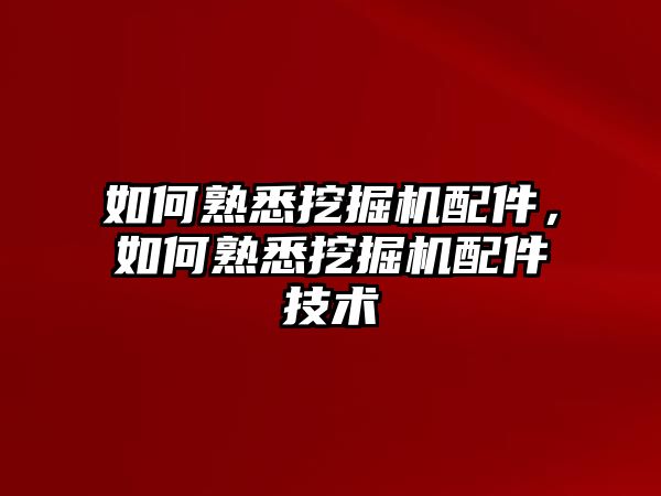 如何熟悉挖掘機(jī)配件，如何熟悉挖掘機(jī)配件技術(shù)