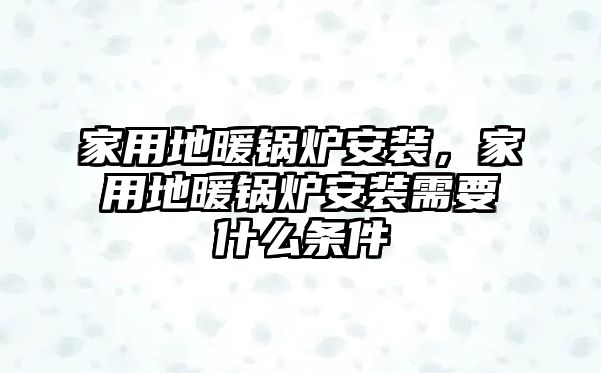 家用地暖鍋爐安裝，家用地暖鍋爐安裝需要什么條件