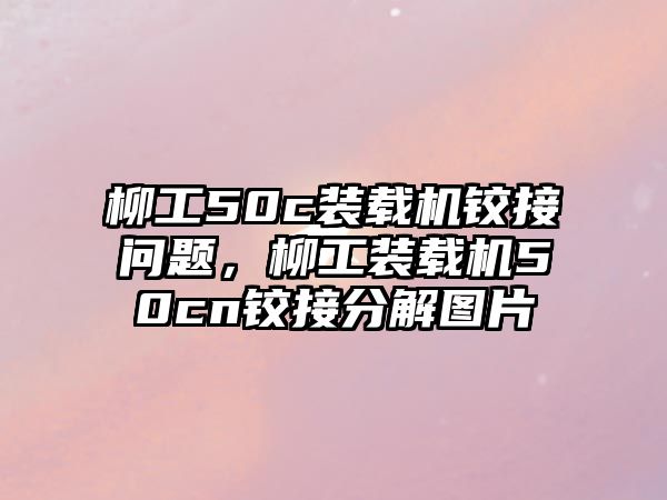 柳工50c裝載機鉸接問題，柳工裝載機50cn鉸接分解圖片