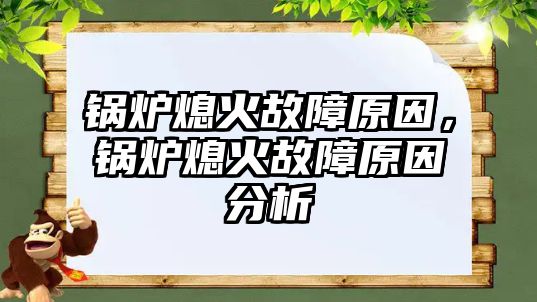 鍋爐熄火故障原因，鍋爐熄火故障原因分析