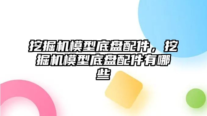 挖掘機模型底盤配件，挖掘機模型底盤配件有哪些