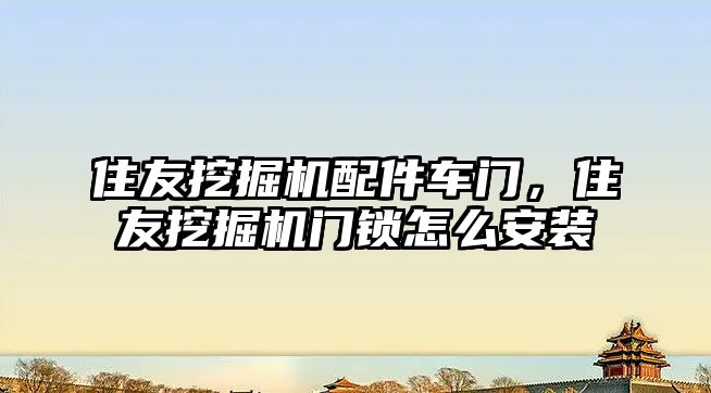 住友挖掘機配件車門，住友挖掘機門鎖怎么安裝