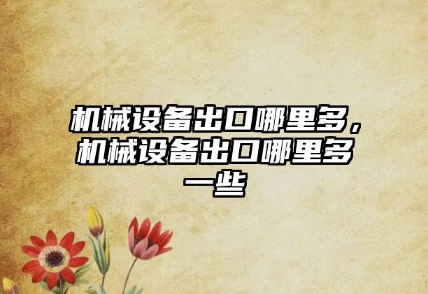 機械設(shè)備出口哪里多，機械設(shè)備出口哪里多一些