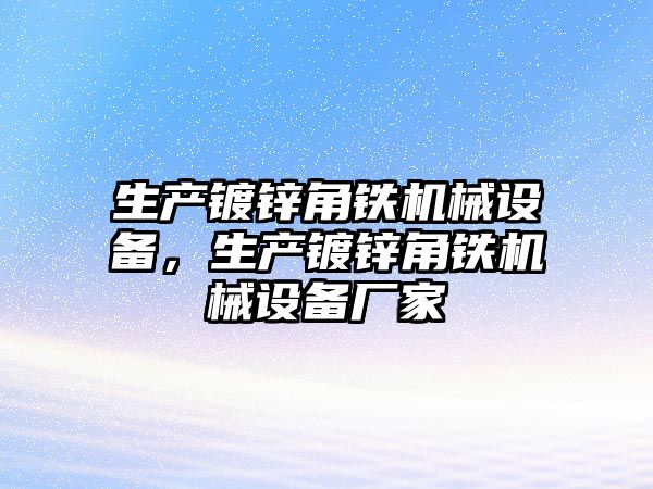 生產鍍鋅角鐵機械設備，生產鍍鋅角鐵機械設備廠家