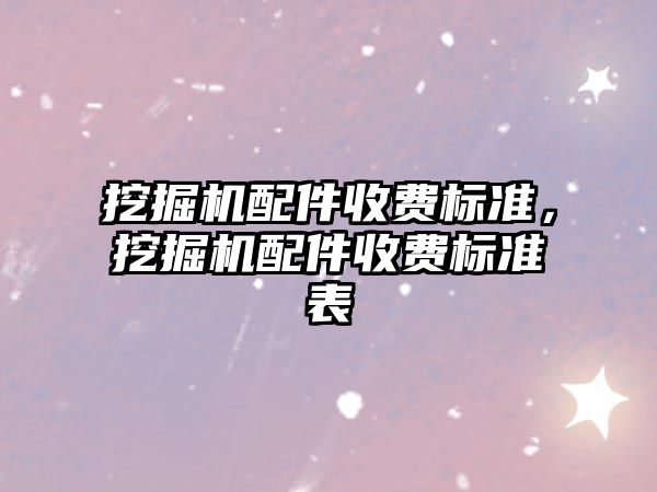 挖掘機配件收費標準，挖掘機配件收費標準表