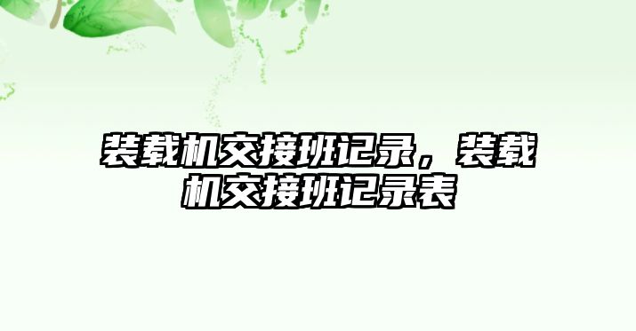 裝載機(jī)交接班記錄，裝載機(jī)交接班記錄表