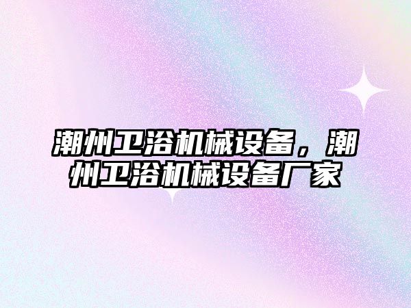 潮州衛(wèi)浴機械設(shè)備，潮州衛(wèi)浴機械設(shè)備廠家