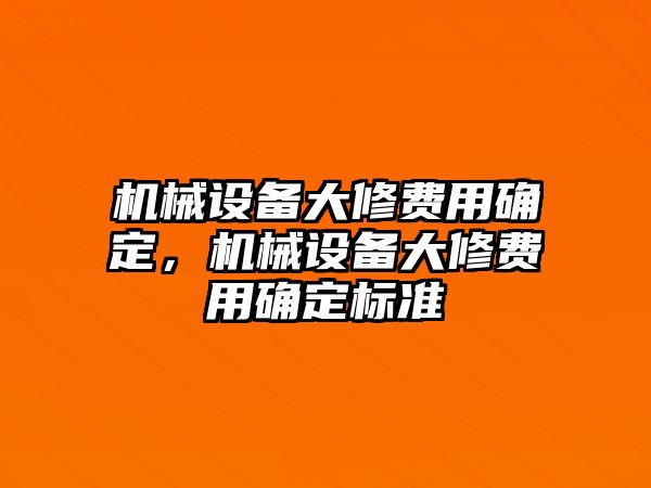 機(jī)械設(shè)備大修費(fèi)用確定，機(jī)械設(shè)備大修費(fèi)用確定標(biāo)準(zhǔn)