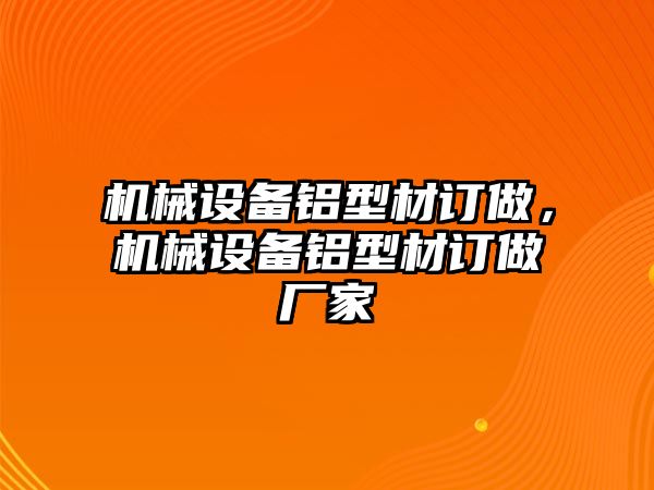 機(jī)械設(shè)備鋁型材訂做，機(jī)械設(shè)備鋁型材訂做廠家