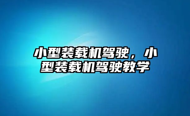 小型裝載機駕駛，小型裝載機駕駛教學