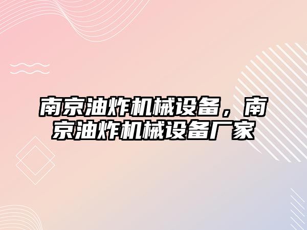 南京油炸機械設備，南京油炸機械設備廠家