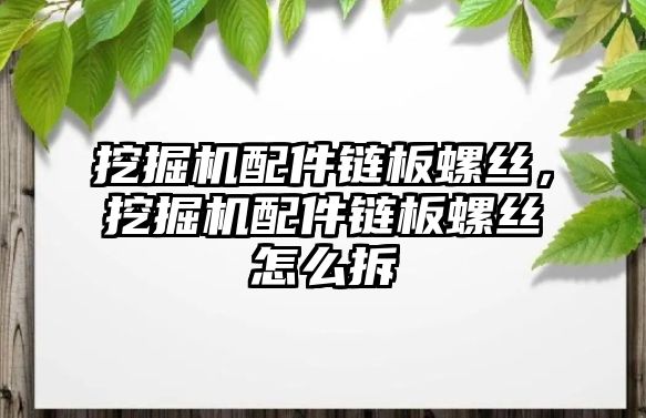 挖掘機配件鏈板螺絲，挖掘機配件鏈板螺絲怎么拆