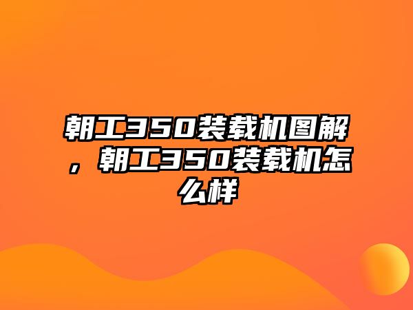 朝工350裝載機圖解，朝工350裝載機怎么樣