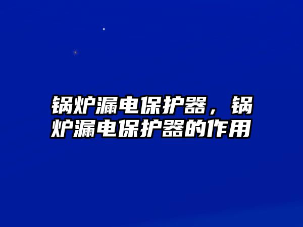 鍋爐漏電保護器，鍋爐漏電保護器的作用