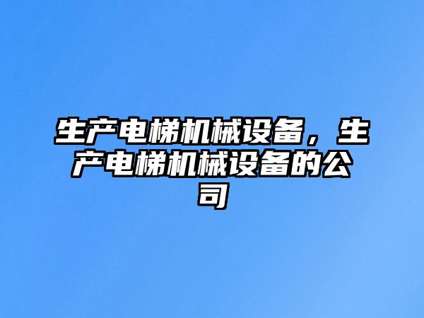 生產電梯機械設備，生產電梯機械設備的公司