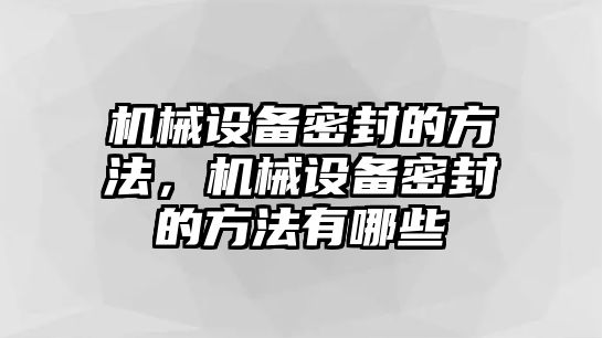 機械設備密封的方法，機械設備密封的方法有哪些