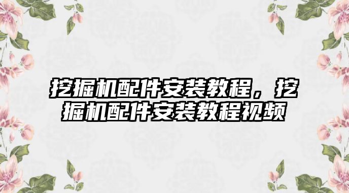 挖掘機配件安裝教程，挖掘機配件安裝教程視頻