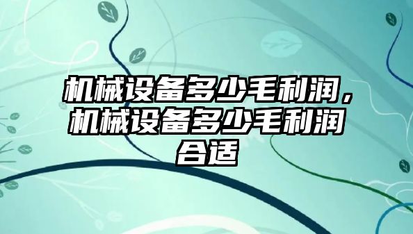 機械設備多少毛利潤，機械設備多少毛利潤合適