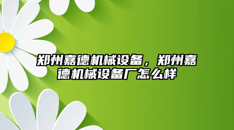 鄭州嘉德機械設備，鄭州嘉德機械設備廠怎么樣