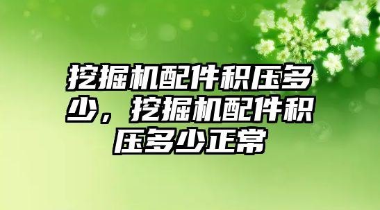 挖掘機配件積壓多少，挖掘機配件積壓多少正常