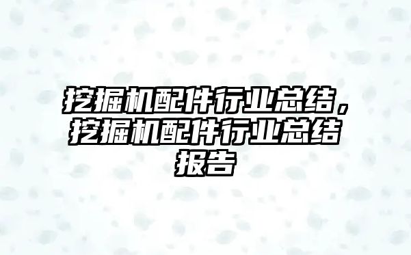 挖掘機配件行業(yè)總結(jié)，挖掘機配件行業(yè)總結(jié)報告