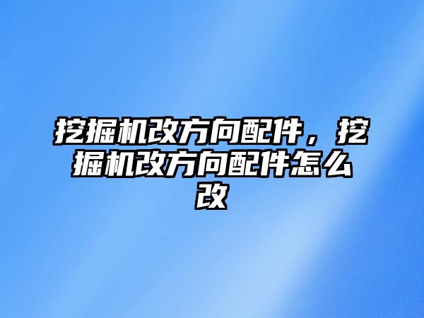 挖掘機改方向配件，挖掘機改方向配件怎么改