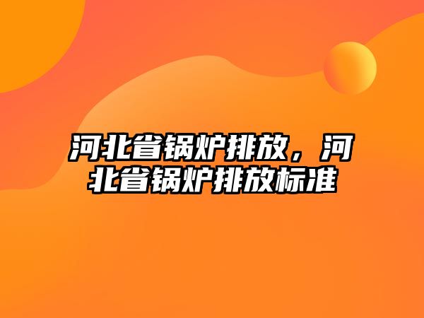 河北省鍋爐排放，河北省鍋爐排放標準