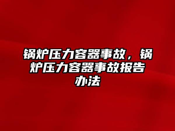 鍋爐壓力容器事故，鍋爐壓力容器事故報告辦法