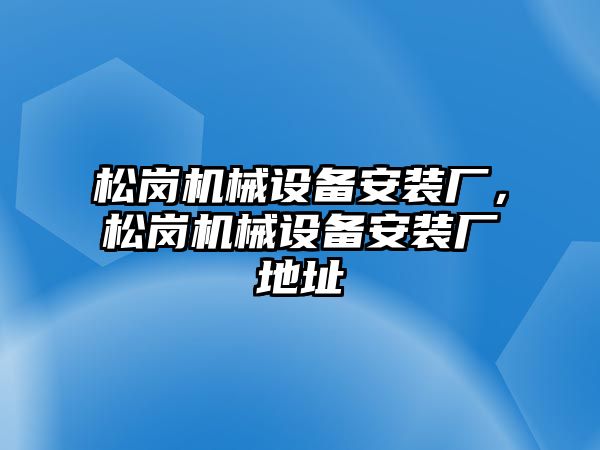 松崗機械設備安裝廠，松崗機械設備安裝廠地址