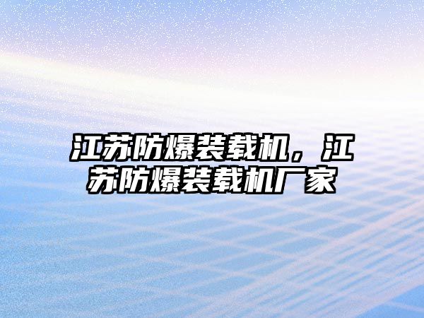 江蘇防爆裝載機，江蘇防爆裝載機廠家