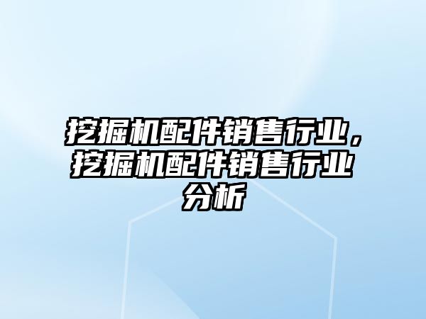 挖掘機配件銷售行業(yè)，挖掘機配件銷售行業(yè)分析