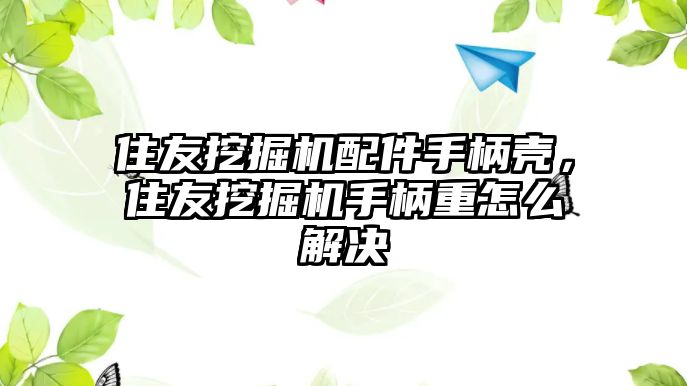 住友挖掘機配件手柄殼，住友挖掘機手柄重怎么解決