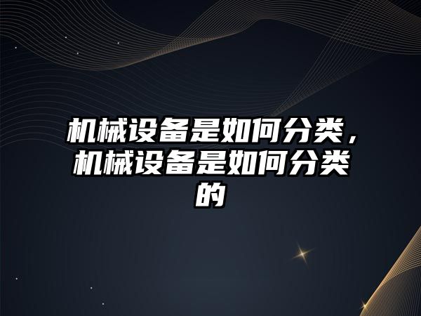 機械設備是如何分類，機械設備是如何分類的