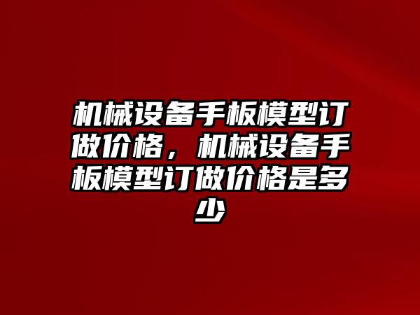 機械設備手板模型訂做價格，機械設備手板模型訂做價格是多少