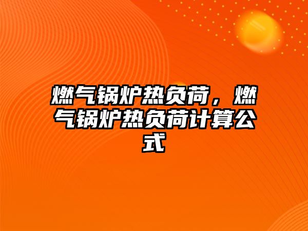 燃?xì)忮仩t熱負(fù)荷，燃?xì)忮仩t熱負(fù)荷計(jì)算公式