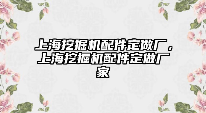 上海挖掘機配件定做廠，上海挖掘機配件定做廠家