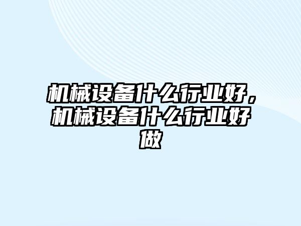 機械設備什么行業好，機械設備什么行業好做